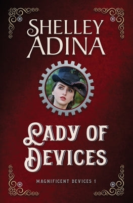 Lady of Devices: A steampunk adventure novel by Adina, Shelley