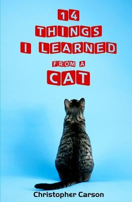 14 Things I Learned From A Cat by Carson, Christopher