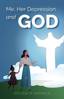 Me, Her Depression, and God by Samuels, Melissa O.