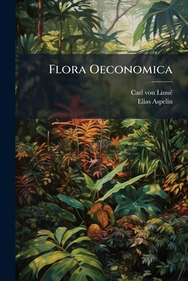 Flora Oeconomica: Eller Hushålls-nyttan Af De I Swerige, Wildt Wåxande Örter by Linné, Carl Von