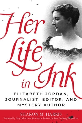 Her Life in Ink: Elizabeth Jordan, Journalist, Editor, and Mystery Author by Harris, Sharon M.