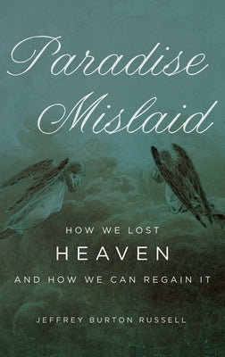 Paradise Mislaid: How We Lost Heaven--And How We Can Regain It by Russell, Jeffrey Burton