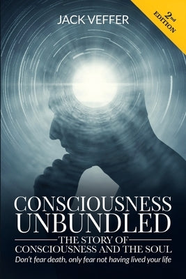 Consciousness Unbundled (2nd edition): The Story of Consciousness and the Soul by Veffer, Jack