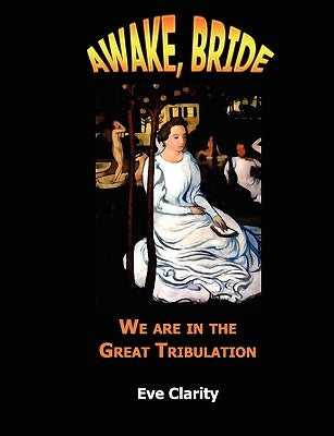 Awake, Bride: We are in the Great Tribulation by Clarity, Eve