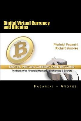 Digital Virtual Currency and Bitcoins: The Dark Web Financial Markets - Exchanges & Secrets by Paganini, Pierluigi