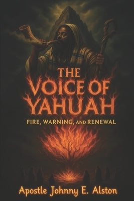 The Voice of YAHUAH: Fire, Warning, and Renewal by Alston, Johnny E.