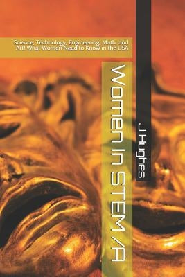 Women in Stem /A: Science, Technology, Engineering, Math, and Art! What Women Need to Know by Hughes, J.