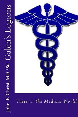 Galen's Legions: Tales in the Medical World by Christ MD, John E.