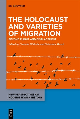 The Holocaust and Varieties of Migration: Beyond Flight and Displacement by Wilhelm, Cornelia
