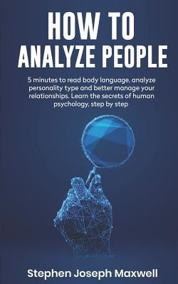 How to Analyze People: 5 Minutes For Read Body Language, Analyze Personality Type And Better Manage Your Relations. Learn The Secrets To Huma by Maxwell, Stephen Joseph