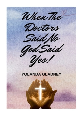 When The Doctors Said No God Said Yes! by Gladney, Yolanda