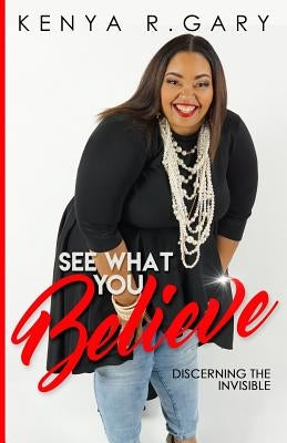 See What You Believe: Discerning The Invisible by Gary, Kenya R.