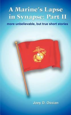 A Marine's Lapse in Synapse: Part II: more unbelievable, but true short stories by Ossian, Joey D.