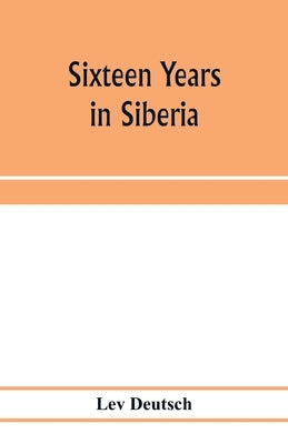 Sixteen years in Siberia by Deutsch, Lev