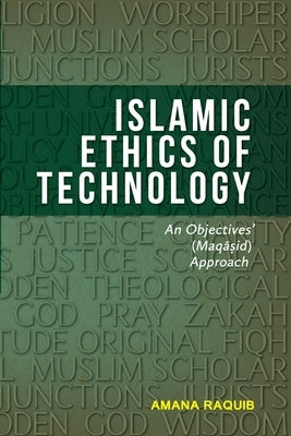 Islamic Ethics of Technology: An Objectives (Maqasid) Approach by Raquib, Amana