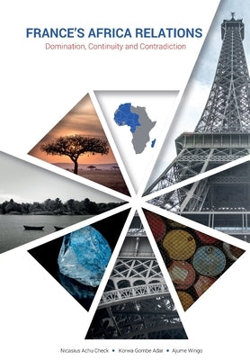 France's Africa Relations: Domination, Continuity and Contradiction by Check, Nicasius Achu