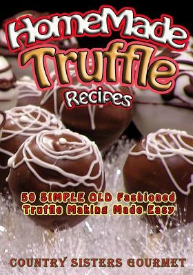 Homemade Truffle Recipes: 50 Simple Old Fashioned Truffle Making Made Easy by Gourmet, Country Sisters