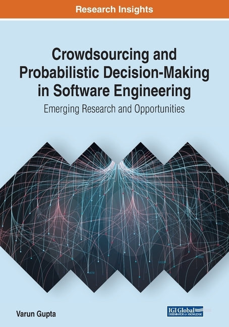 Crowdsourcing and Probabilistic Decision-Making in Software Engineering: Emerging Research and Opportunities by Gupta, Varun