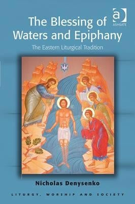 The Blessing of Waters and Epiphany: The Eastern Liturgical Tradition by Denysenko, Nicholas E.