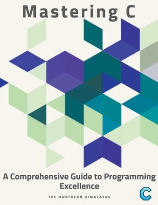Mastering C: A Comprehensive Guide to Programming Excellence by Himalayas, The Northern