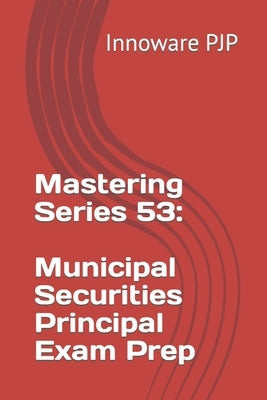 Mastering Series 53: Municipal Securities Principal Exam Prep by Pjp, Innoware