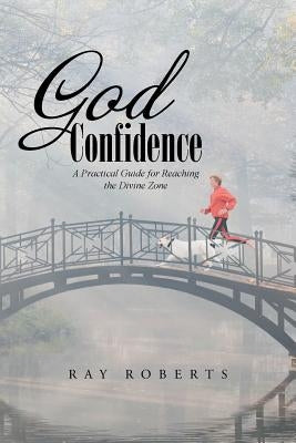 God Confidence: A Practical Guide for Reaching the Divine Zone by Roberts, Ray