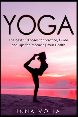 Yoga: The Best 110 Poses for Practice, Guide and Tips for Improving Your Health by Volia, Inna