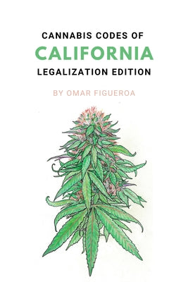 Cannabis Codes of California: Legalization Edition by Figueroa, Omar