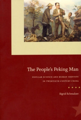The People's Peking Man: Popular Science and Human Identity in Twentieth-Century China by Schmalzer, Sigrid