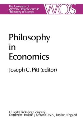 Philosophy in Economics: Papers Deriving from and Related to a Workshop on Testability and Explanation in Economics Held at Virginia Polytechnic Insti by Pitt, Joseph C.