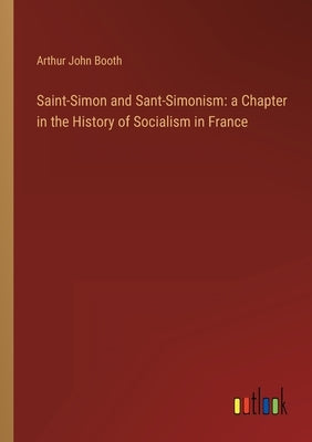 Saint-Simon and Sant-Simonism: a Chapter in the History of Socialism in France by Booth, Arthur John