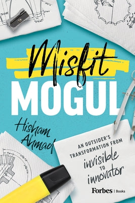 Misfit Mogul: An Outsider's Transformation from Invisible to Innovator by Ahmad, Hisham