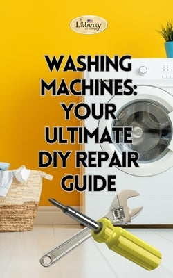 Washing Machines: Your Ultimate DIY Repair Guide by A. I. Company, Liberty