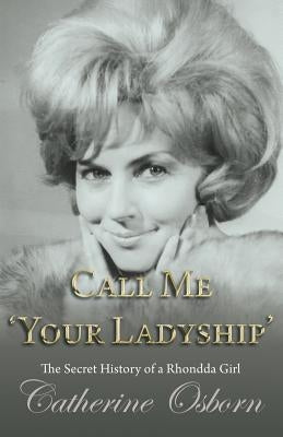 Call Me 'Your Ladyship': The Secret History of a Rhondda Girl by Osborn, Catherine