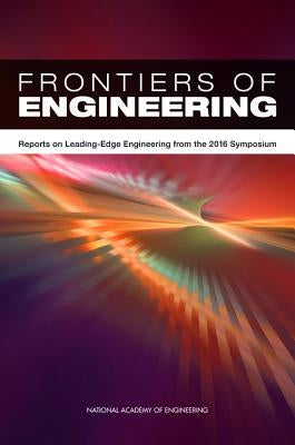 Frontiers of Engineering: Reports on Leading-Edge Engineering from the 2016 Symposium by National Academy of Engineering