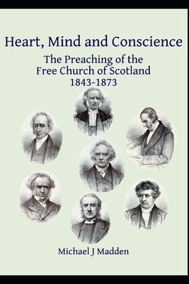 Heart, Mind and Conscience: The Preaching of the Free Church of Scotland 1843-1873 by Madden, Michael J.
