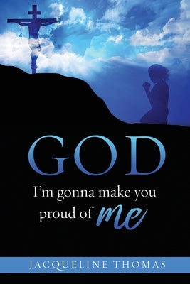 GOD I'm gonna make you proud of me by Thomas, Jacqueline