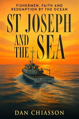 St Joseph and the Sea: Fishermen, Faith and Redemption on the Ocean by Chiasson, Daniel G.