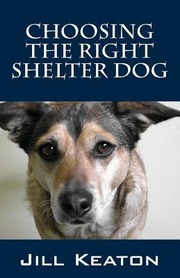 Choosing the Right Shelter Dog by Keaton, Jill