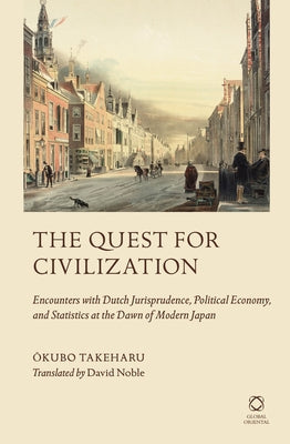 The Quest for Civilization: Encounters with Dutch Jurisprudence, Political Economy, and Statistics at the Dawn of Modern Japan by Noble, David