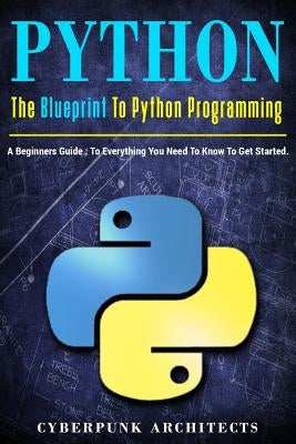 Python: The Blueprint to Python Programming: A Beginners Guide: Everything You Need to Know to Get Started by Architects, Cyberpunk