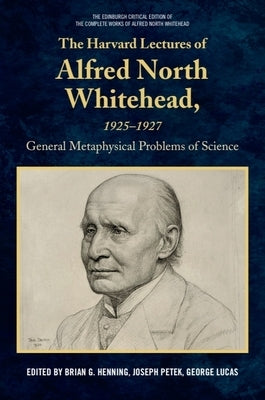 The Harvard Lectures of Alfred North Whitehead, 1925 - 1927: The General Metaphysical Problems of Science by Henning, Brian G.