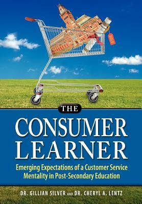 The Consumer Learner: Emerging Expectations of a Customer Service Mentality in Post-Secondary Education by Silver, Gillian