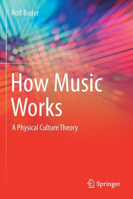 How Music Works: A Physical Culture Theory by Bader, Rolf