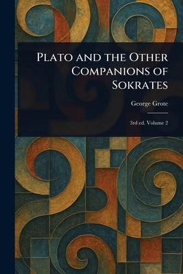 Plato and the Other Companions of Sokrates by Grote, George