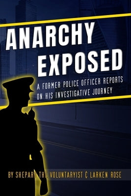 Anarchy Exposed: A former police officer shares his investigative journey. by Rose, Larken