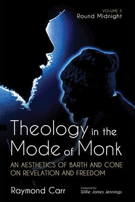 Theology in the Mode of Monk: Round Midnight, Volume 2: An Aesthetics of Barth and Cone on Revelation and Freedom by Carr, Raymond