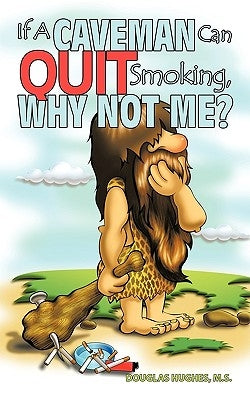 If A Caveman Can Quit Smoking, Why Not Me? by Hughes, M. S. Douglas