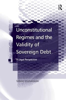 Unconstitutional Regimes and the Validity of Sovereign Debt: A Legal Perspective by Michalowski, Sabine