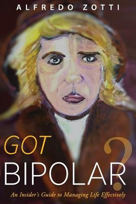 Got Bipolar?: An Insider's Guide to Managing Life Effectively by Zotti, Alfredo